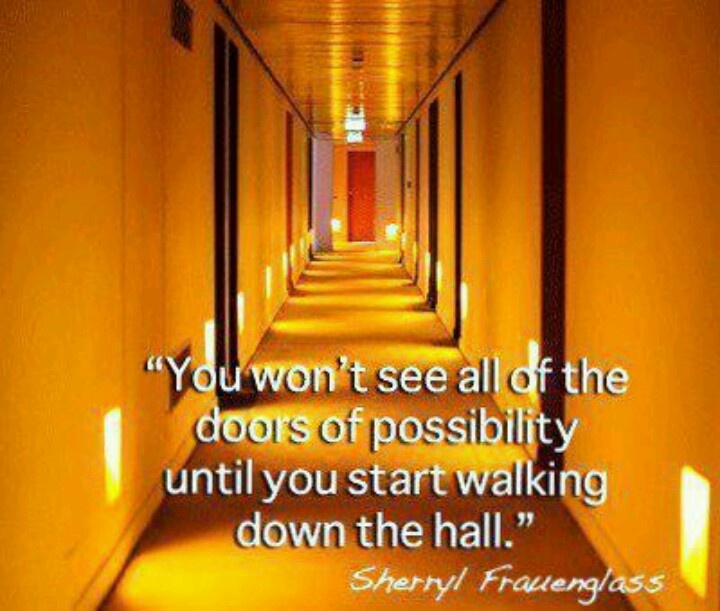 You won't see all of the doors of possibility until you start walking down the hall