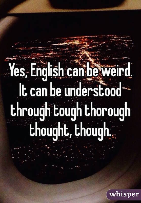 Yes, English can be weird. It can be understood through tough, thorough thought though.