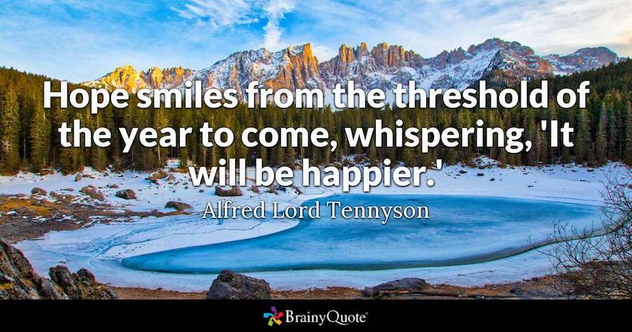 Hope smiles form the threshold of the year to come, whispering, 'It will be happier'