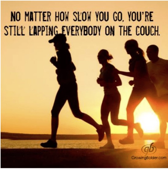 No matter how slow you go, you're still lapping everybody on the couch.