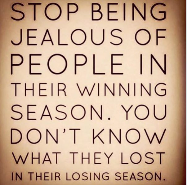 Stop being jealous of people in their winning season. You don't know what they lost in their losing season.