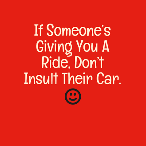 If someone's giving you a ride, don't insult the car!E