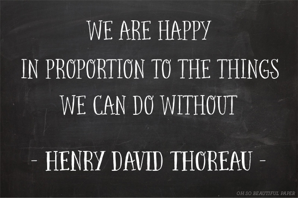 We are happy in proportion to the things we can do without - Thoreau