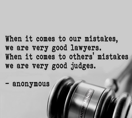 When it comes to our mistakes, we are very good lawyers. When it comes to others' mistakes, we are very good judges.