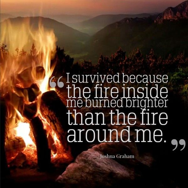I survived because the fire inside me burned brighter than the fire around me. —   