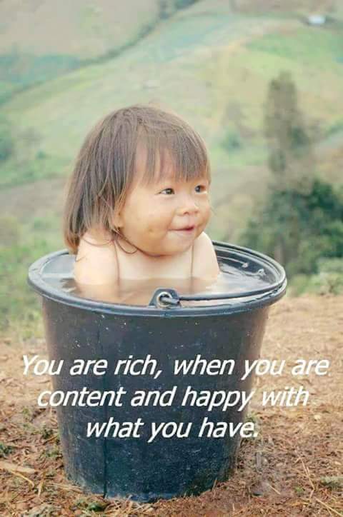 You are rich, when you are content and happy with what you have.