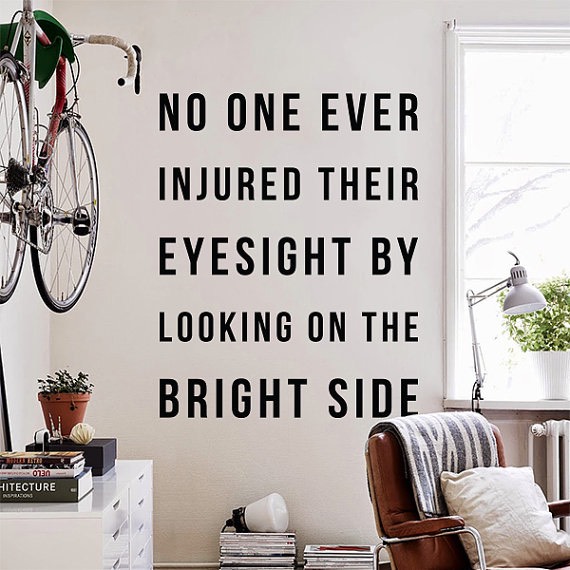 No one ever injured their eyesight by looking on the bright side.