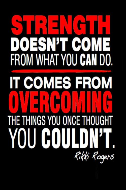 Strength doesn't come from what you can do. It comes from overcoming things you once thought you couldn't.
