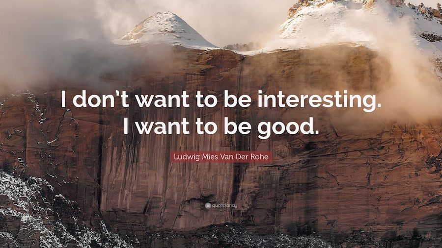 I don't want to be interesting. I want to be good.-  Ludwig Mies van der Rohe