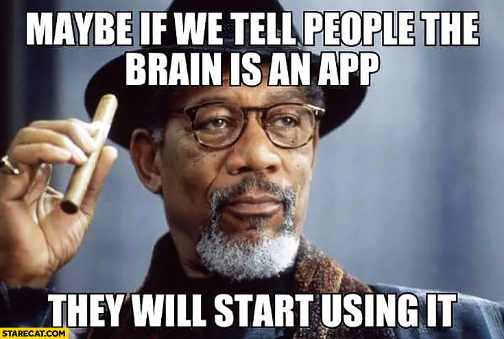 Maybe if we tell people the brain is an app, they'll start using it.