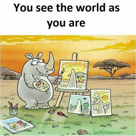 You see the world as you are.