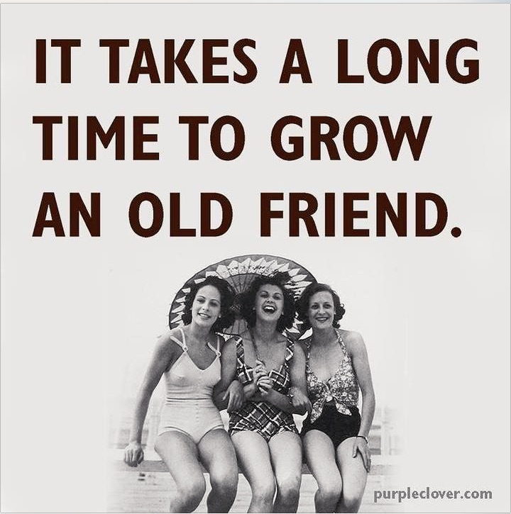 It takes a long time to grow an old friend.