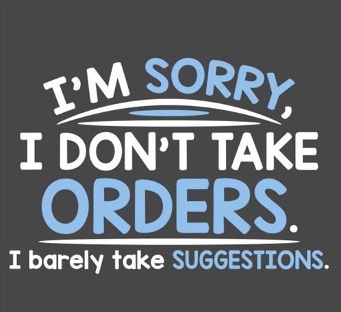 I'm sorry, I don't take orders. I barely take suggestions.