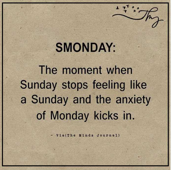 Smonday: The moment when Sunday stops feeling like  Sunday and the anxiety of Monday kicks in.
